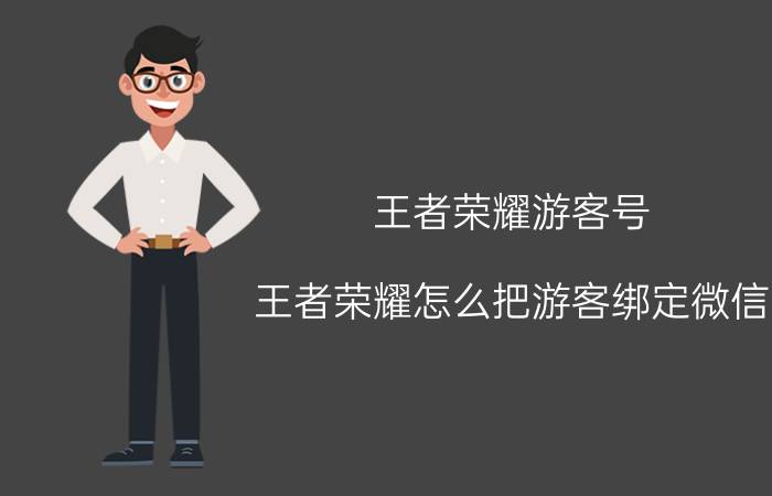 王者荣耀游客号 王者荣耀怎么把游客绑定微信，王者荣耀游客迁移微信方法？